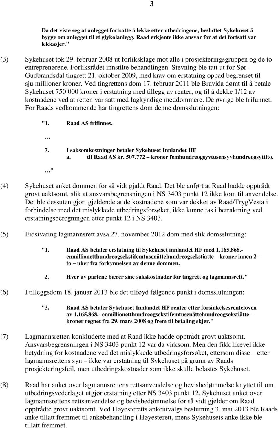 Stevning ble tatt ut for Sør- Gudbrandsdal tingrett 21. oktober 2009, med krav om erstatning oppad begrenset til sju millioner kroner. Ved tingrettens dom 17.