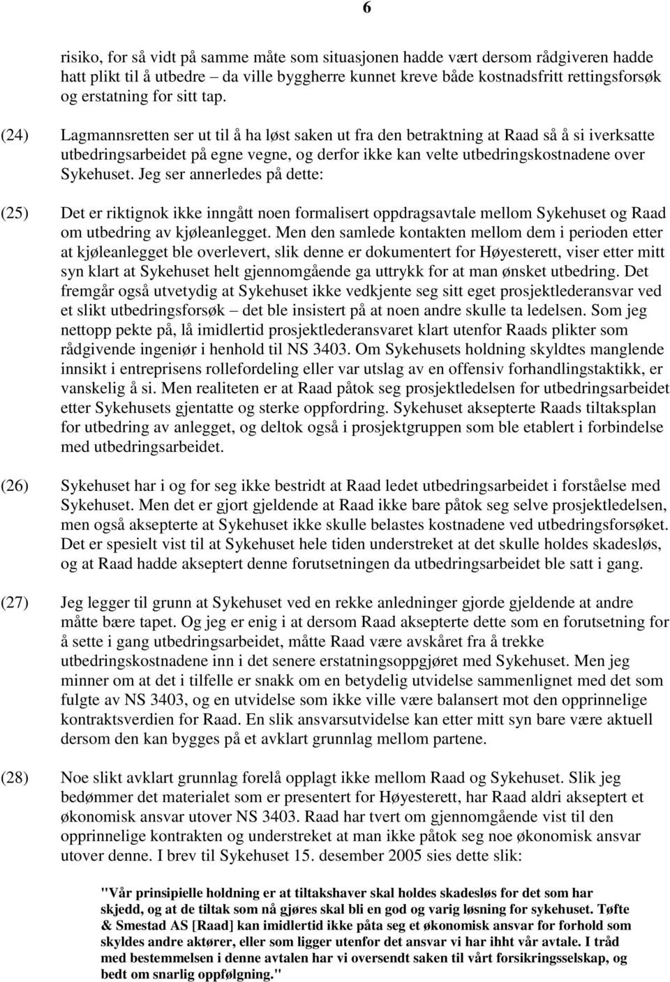 (24) Lagmannsretten ser ut til å ha løst saken ut fra den betraktning at Raad så å si iverksatte utbedringsarbeidet på egne vegne, og derfor ikke kan velte utbedringskostnadene over Sykehuset.