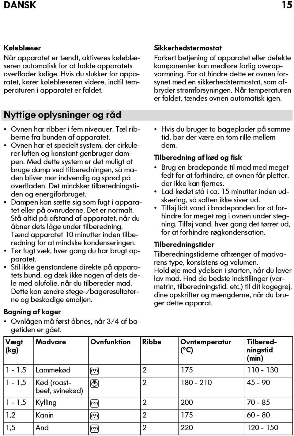 Ovnen har et specielt system, der cirkulerer luften og konstant genbruger dampen. Med dette system er det muligt at bruge damp ved tilberedningen, så maden bliver mør indvendig og sprød på overfladen.