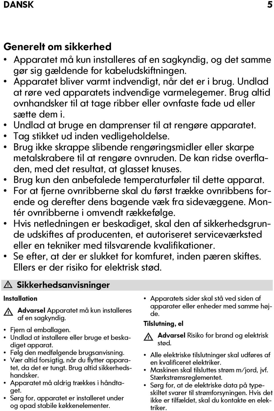 Tag stikket ud inden vedligeholdelse. Brug ikke skrappe slibende rengøringsmidler eller skarpe metalskrabere til at rengøre ovnruden. De kan ridse overfladen, med det resultat, at glasset knuses.