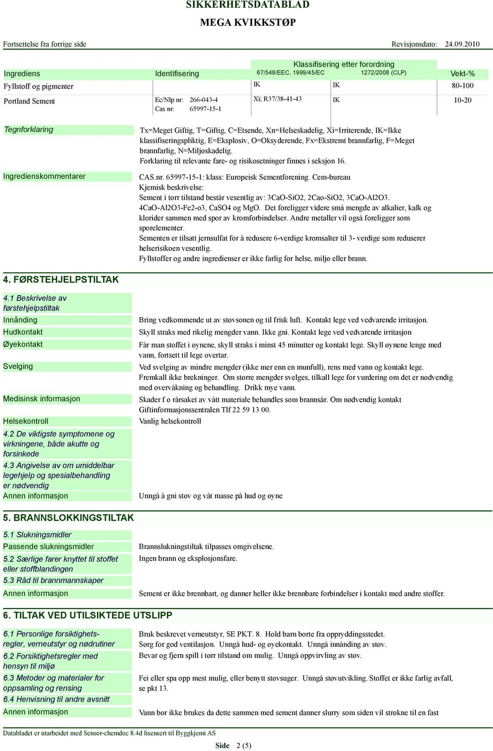 brannfarlig, F=Meget brannfarlig, N=Miljøskadelig. Forklaring til relevante fare- og risikosetninger finnes i seksjon 16. CAS.nr. 65997-15-1: klass: Europeisk Sementforening.