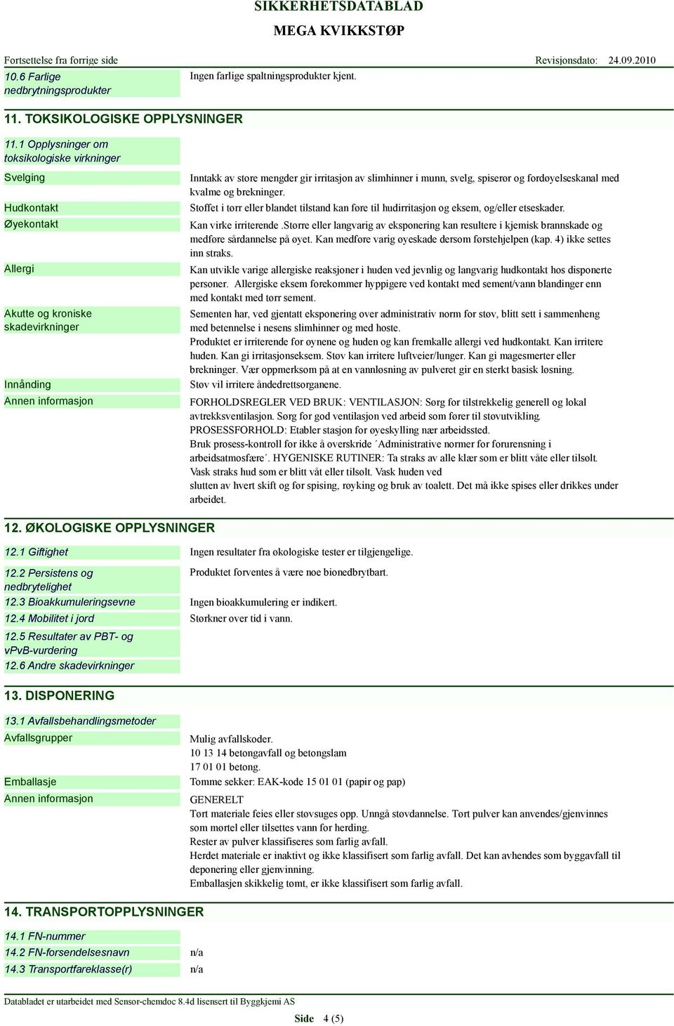 brekninger. Stoffet i tørr eller blandet tilstand kan føre til hudirritasjon og eksem, og/eller etseskader. Kan virke irriterende.