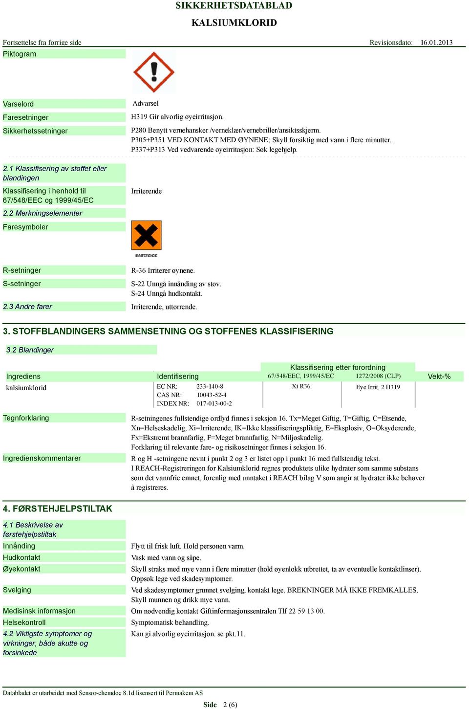 P305+P351 VED KONTAKT MED ØYNENE; Skyll forsiktig med vann i flere minutter. P337+P313 Ved vedvarende øyeirritasjon: Søk legehjelp. Irriterende R-setninger S-setninger R-36 Irriterer øynene.