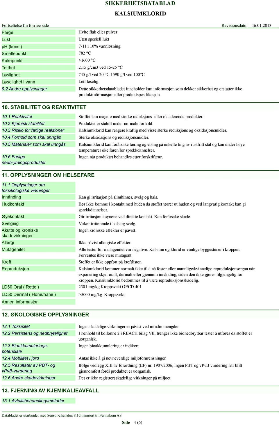 2 Andre opplysninger Dette sikkerhetsdatabladet inneholder kun informasjon som dekker sikkerhet og erstatter ikke produktinformasjon eller produktspesifikasjon. 10. STABILITET OG REAKTIVITET 10.