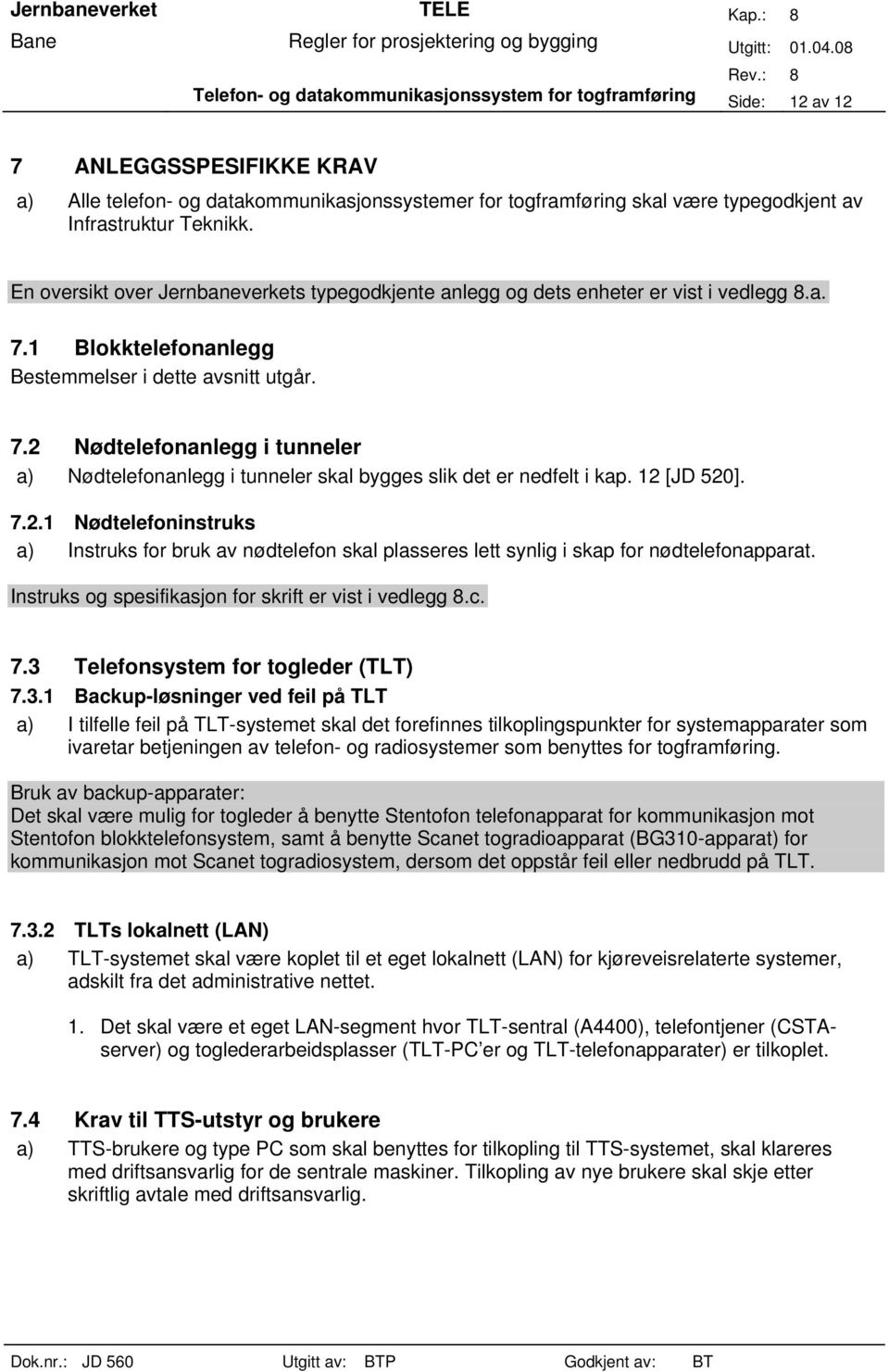 1 Blokktelefonanlegg Bestemmelser i dette avsnitt utgår. 7.2 Nødtelefonanlegg i tunneler a) Nødtelefonanlegg i tunneler skal bygges slik det er nedfelt i kap. 12 [JD 520]. 7.2.1 Nødtelefoninstruks a) Instruks for bruk av nødtelefon skal plasseres lett synlig i skap for nødtelefonapparat.