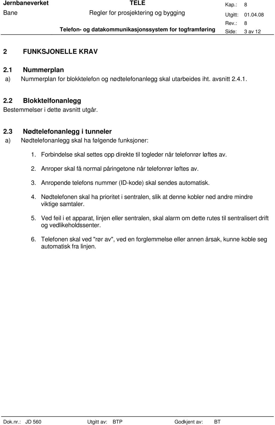 Anroper skal få normal påringetone når telefonrør løftes av. 3. Anropende telefons nummer (ID-kode) skal sendes automatisk. 4.