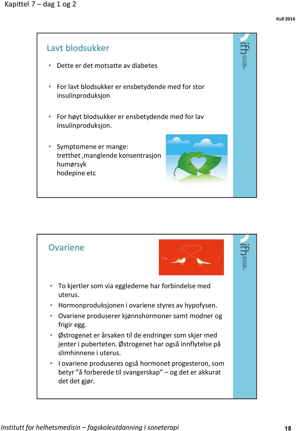 Hormonproduksjonen i ovariene styres av hypofysen. Ovariene produserer kjønnshormoner samt modner og frigir egg. Østrogenet er årsaken til de endringer som skjer med jenter i puberteten.