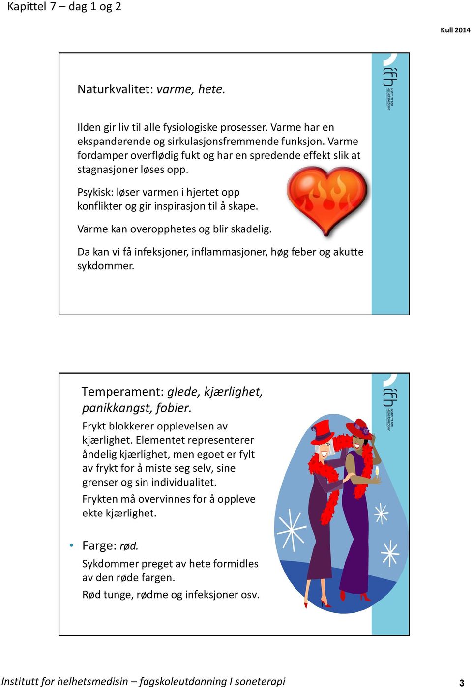 Varme kan overopphetes og blir skadelig. Da kan vi få infeksjoner, inflammasjoner, høg feber og akutte sykdommer. Temperament: glede, kjærlighet, panikkangst, fobier.