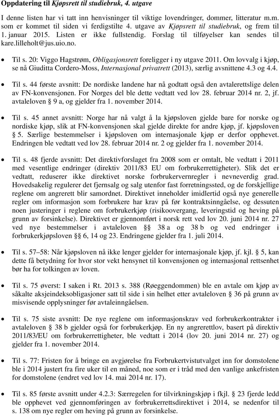 20: Viggo Hagstrøm, Obligasjonsrett foreligger i ny utgave 2011. Om lovvalg i kjøp, se nå Giuditta Cordero-Moss, Internasjonal privatrett (2013), særlig avsnittene 4.3 og 4.4. Til s.