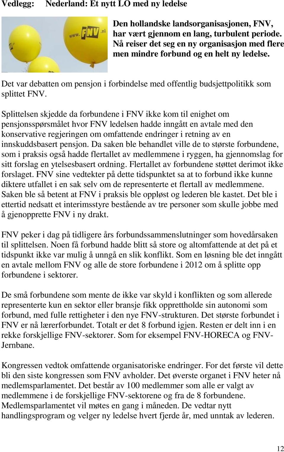 Splittelsen skjedde da forbundene i FNV ikke kom til enighet om pensjonsspørsmålet hvor FNV ledelsen hadde inngått en avtale med den konservative regjeringen om omfattende endringer i retning av en