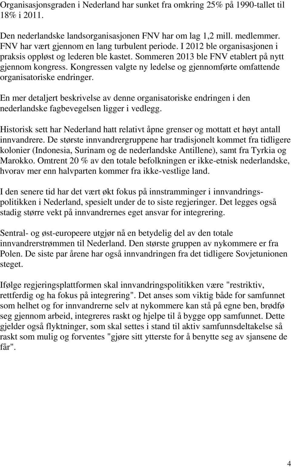 Kongressen valgte ny ledelse og gjennomførte omfattende organisatoriske endringer. En mer detaljert beskrivelse av denne organisatoriske endringen i den nederlandske fagbevegelsen ligger i vedlegg.