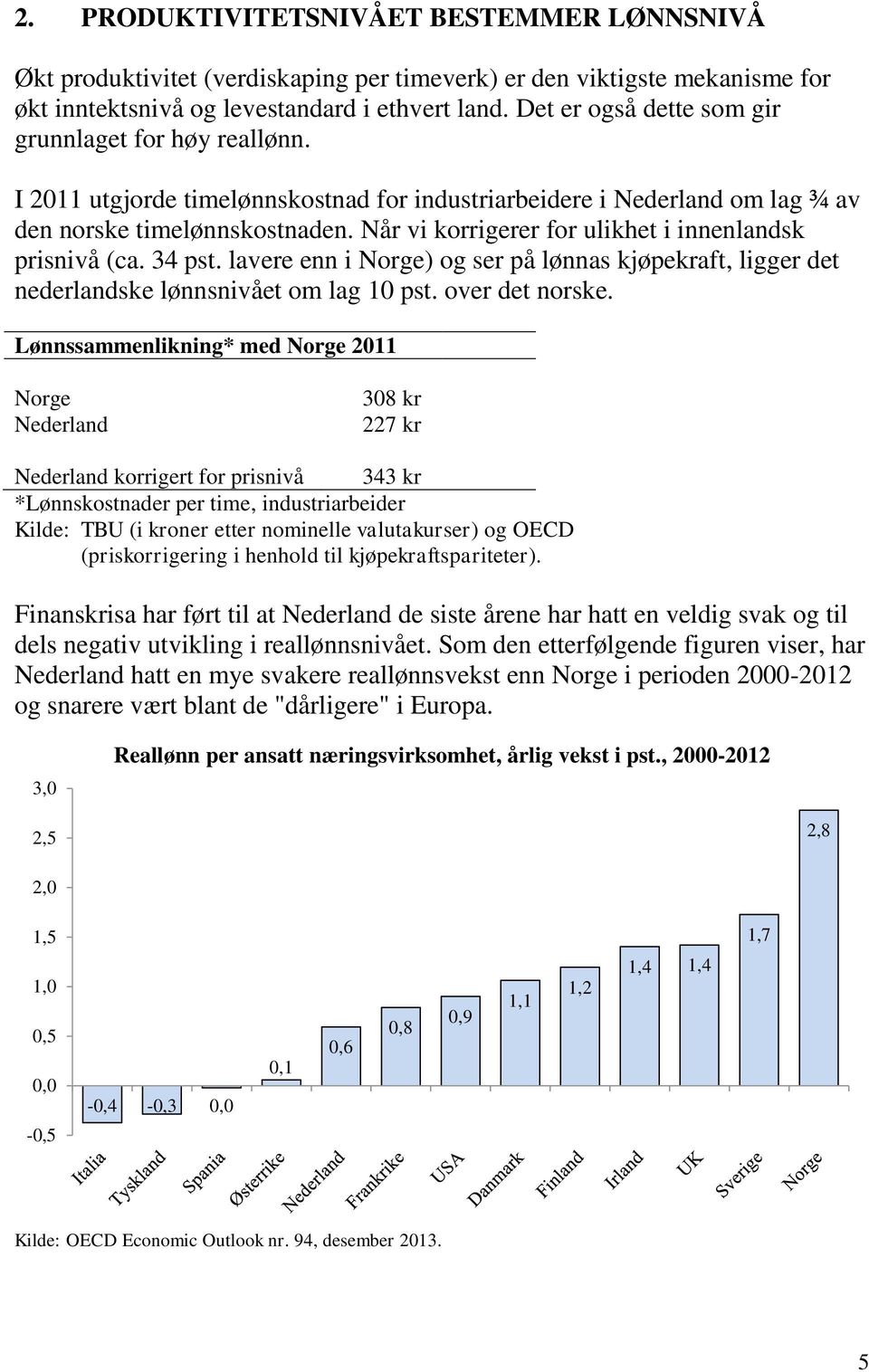 Når vi korrigerer for ulikhet i innenlandsk prisnivå (ca. 34 pst. lavere enn i Norge) og ser på lønnas kjøpekraft, ligger det nederlandske lønnsnivået om lag 10 pst. over det norske.