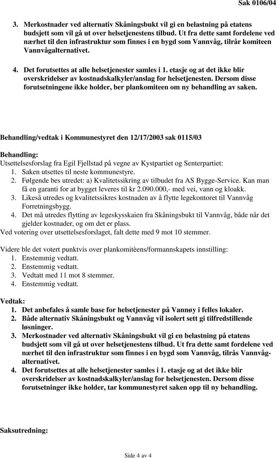 etasje og at det ikke blir overskridelser av kostnadskalkyler/anslag for helsetjenesten. Dersom disse forutsetningene ikke holder, ber plankomiteen om ny behandling av saken.