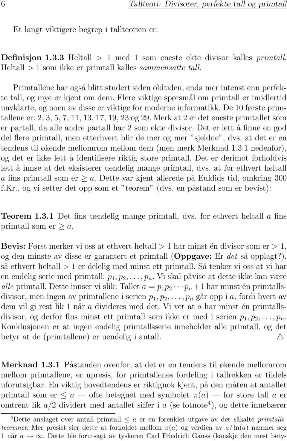 Flere viktige spørsmål om primtall er imidlertid uavklarte, og noen av disse er viktige for moderne informatikk. De 10 første primtallene er: 2, 3, 5, 7, 11, 13, 17, 19, 23 og 29.