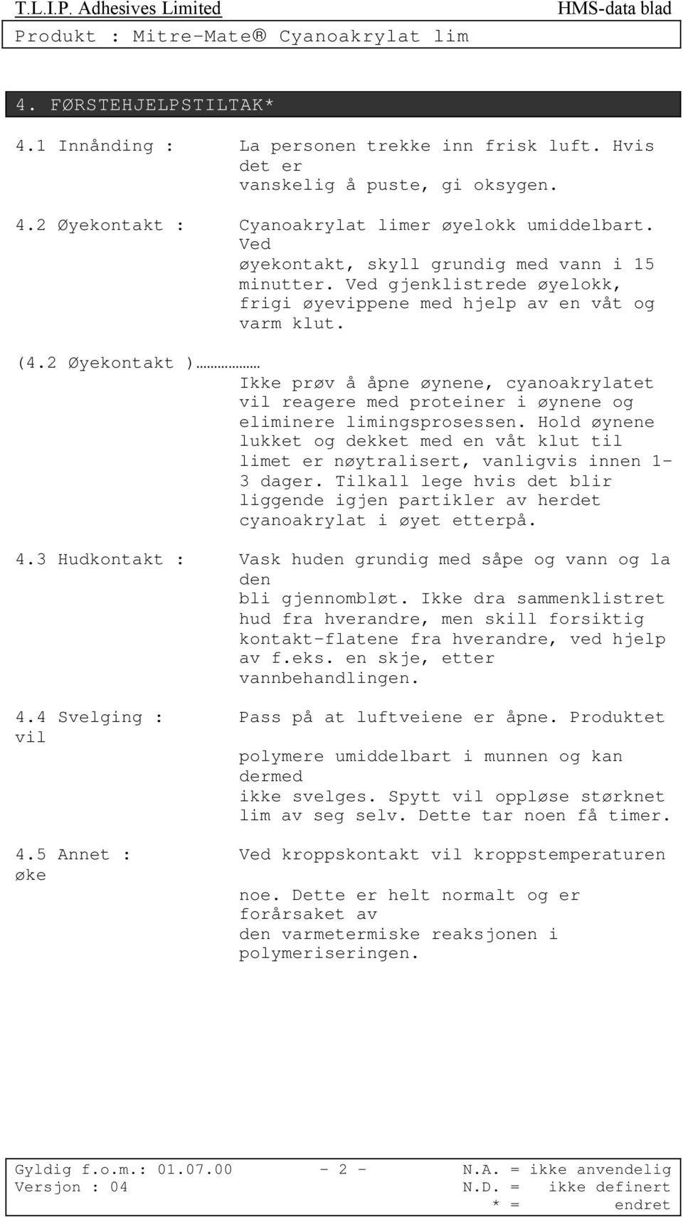 2 Øyekontakt ) Ikke prøv å åpne øynene, cyanoakrylatet vil reagere med proteiner i øynene og eliminere limingsprosessen.