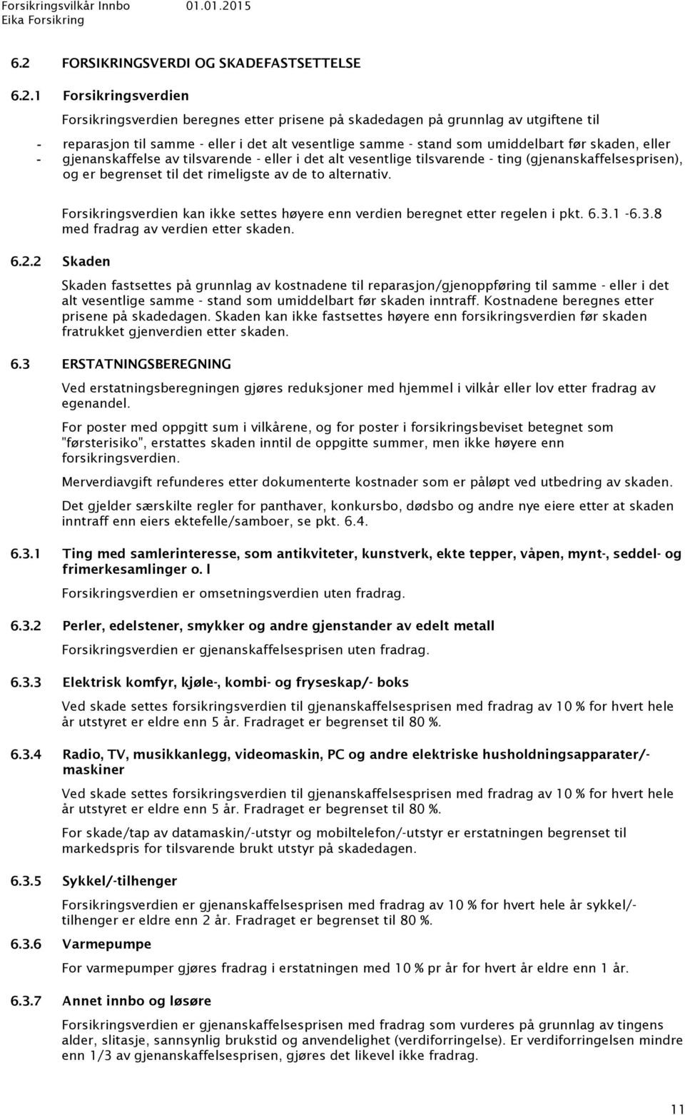 av de to alternativ. Forsikringsverdien kan ikke settes høyere enn verdien beregnet etter regelen i pkt. 6.3.1-6.3.8 med fradrag av verdien etter skaden. 6.2.