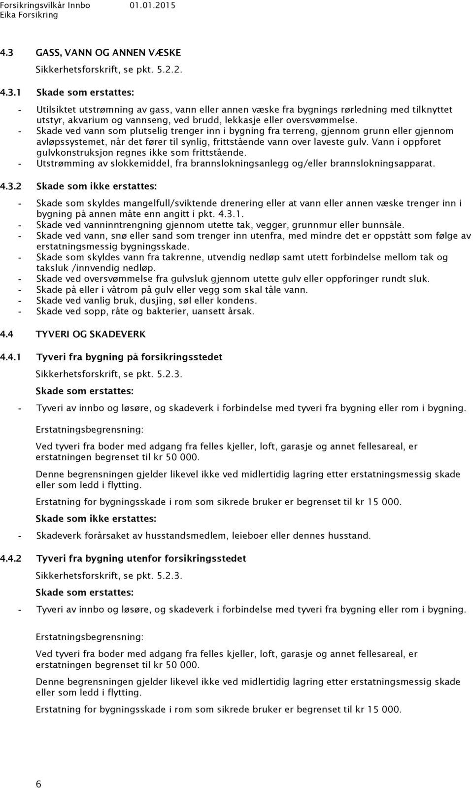 Vann i oppforet gulvkonstruksjon regnes ikke som frittstående. Utstrømming av slokkemiddel, fra brannslokningsanlegg og/eller brannslokningsapparat. 4.3.