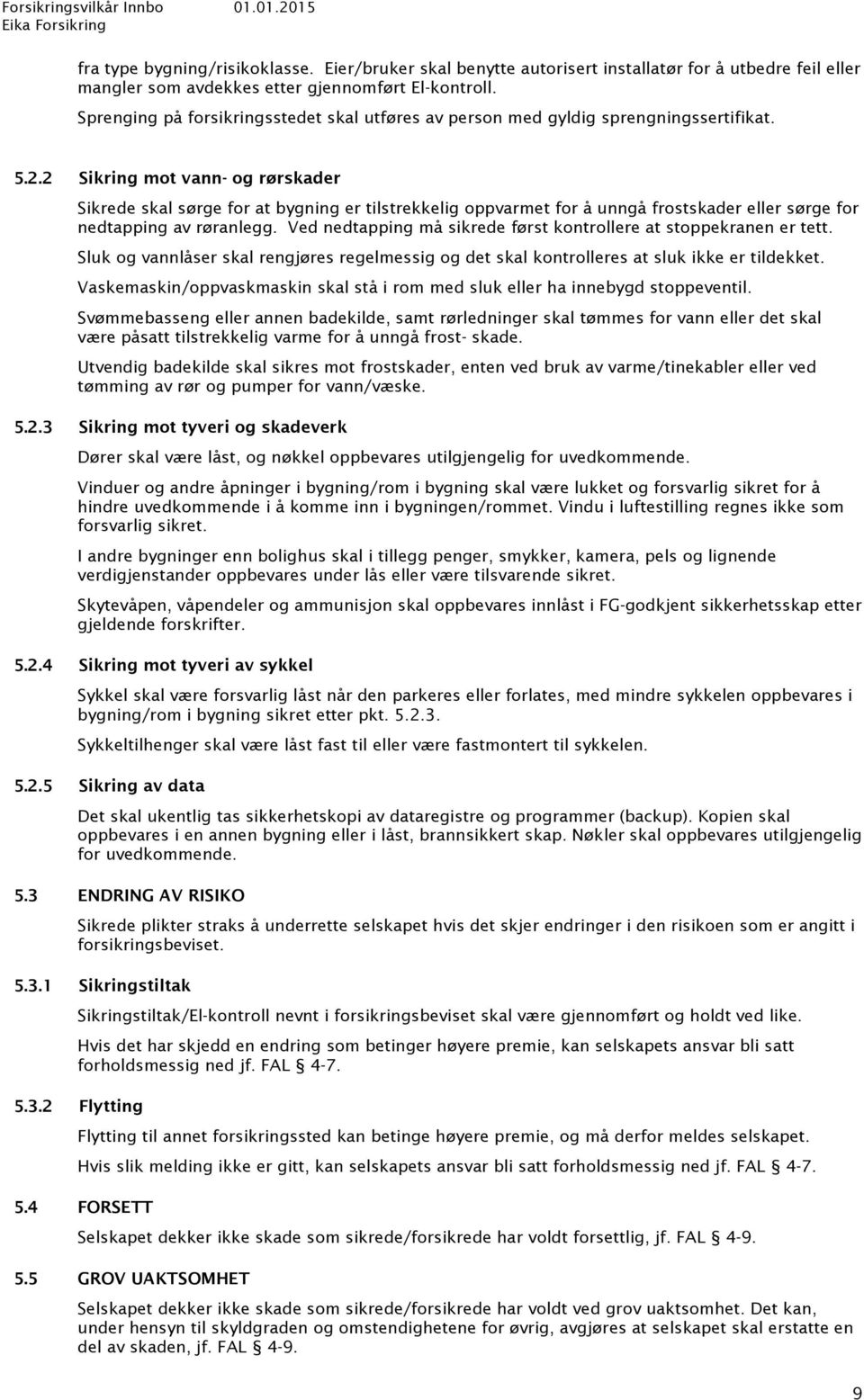 2 Sikring mot vann- og rørskader Sikrede skal sørge for at bygning er tilstrekkelig oppvarmet for å unngå frostskader eller sørge for nedtapping av røranlegg.