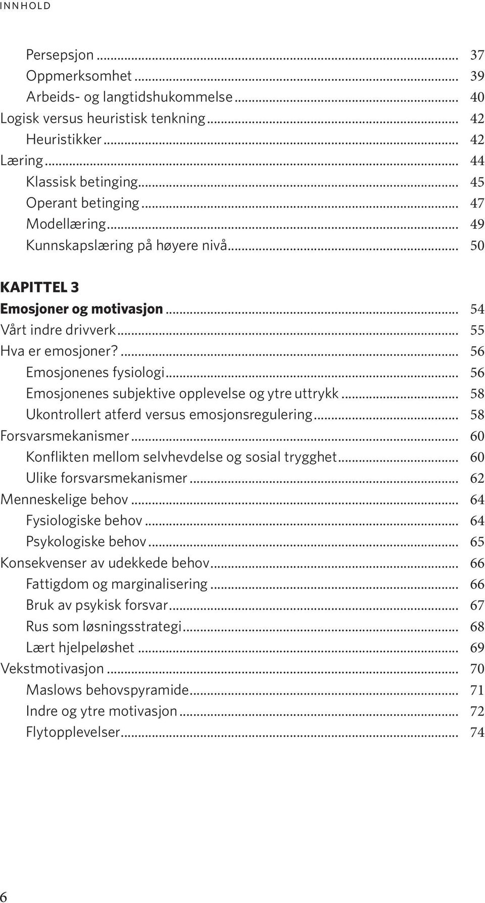 .. 56 Emosjonenes subjektive opplevelse og ytre uttrykk... 58 Ukontrollert atferd versus emosjonsregulering... 58 Forsvarsmekanismer... 60 Konflikten mellom selvhevdelse og sosial trygghet.