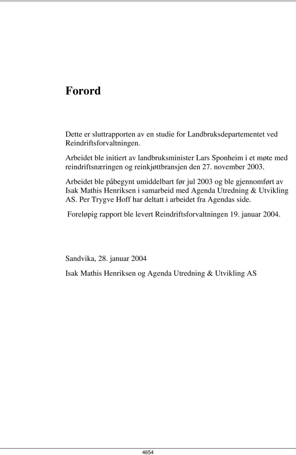 Arbeidet ble påbegynt umiddelbart før jul 2003 og ble gjennomført av Isak Mathis Henriksen i samarbeid med Agenda Utredning & Utvikling AS.