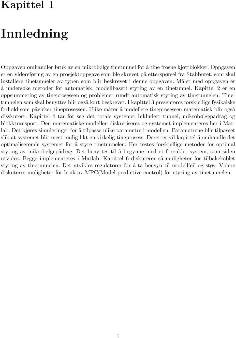 Målet med oppgaven er å undersøke metoder for automatisk, modellbasert styring av en tinetunnel. Kapittel 2 er en oppsummering av tineprosessen og problemer rundt automatisk styring av tinetunnelen.