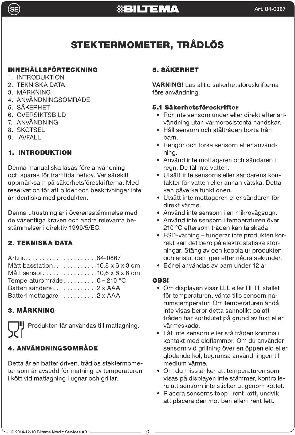 Med reservation för att bilder och beskrivningar inte är identiska med produkten. Denna utrustning är i överensstämmelse med de väsentliga kraven och andra relevanta bestämmelser i direktiv 1999/5/EC.