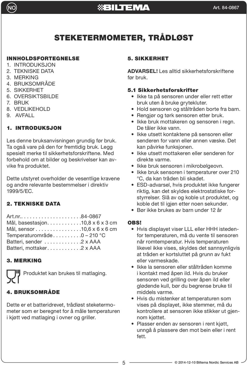 Med forbehold om at bilder og beskrivelser kan avvike fra produktet. Dette utstyret overholder de vesentlige kravene og andre relevante bestemmelser i direktiv 1999/5/EC. 2. TEKNISKE DATA Art.nr.