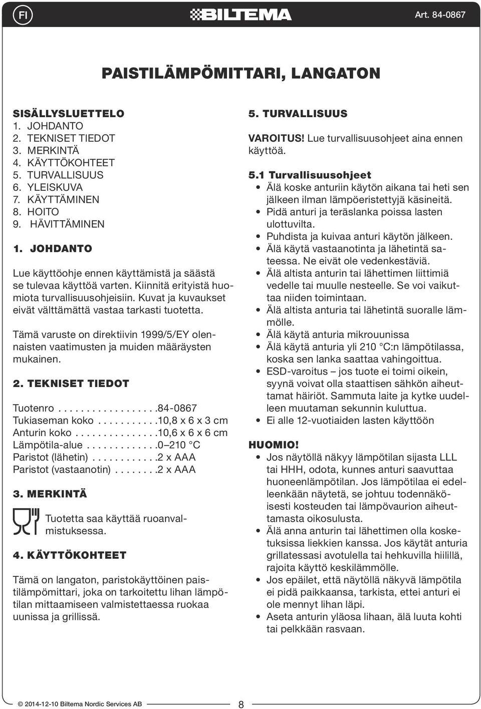 Tämä varuste on direktiivin 1999/5/EY olennaisten vaatimusten ja muiden määräysten mukainen. 2. TEKNISET TIEDOT Tuotenro..................84-0867 Tukiaseman koko...........10,8 x 6 x 3 cm Anturin koko.