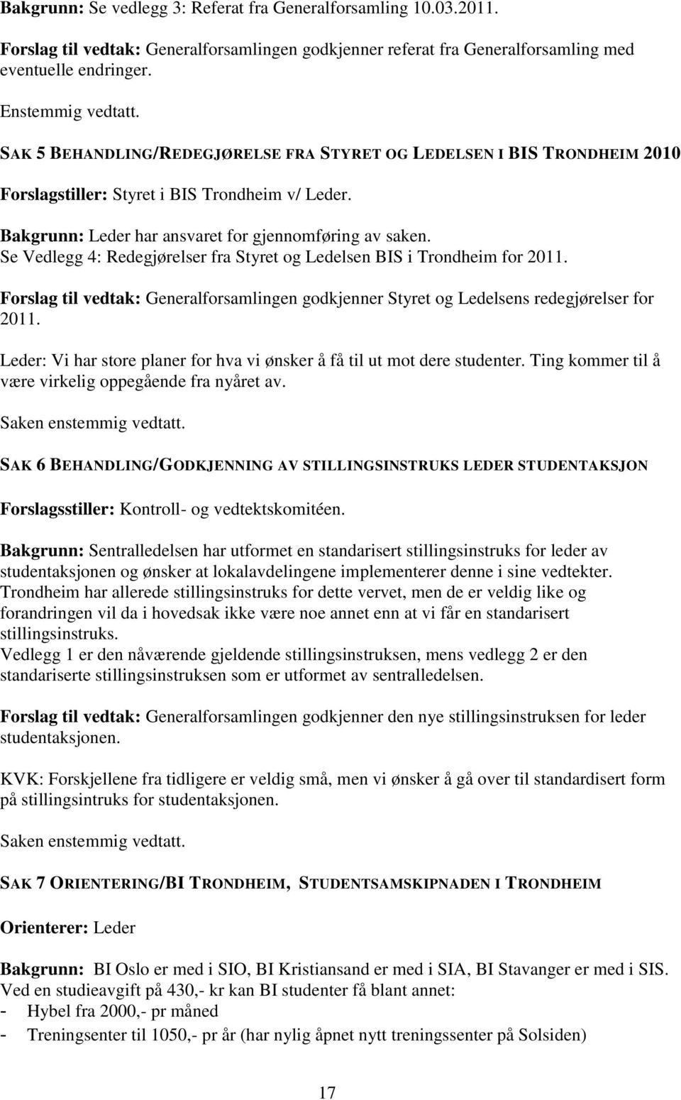 Se Vedlegg 4: Redegjørelser fra Styret og Ledelsen BIS i Trondheim for 2011. Forslag til vedtak: Generalforsamlingen godkjenner Styret og Ledelsens redegjørelser for 2011.