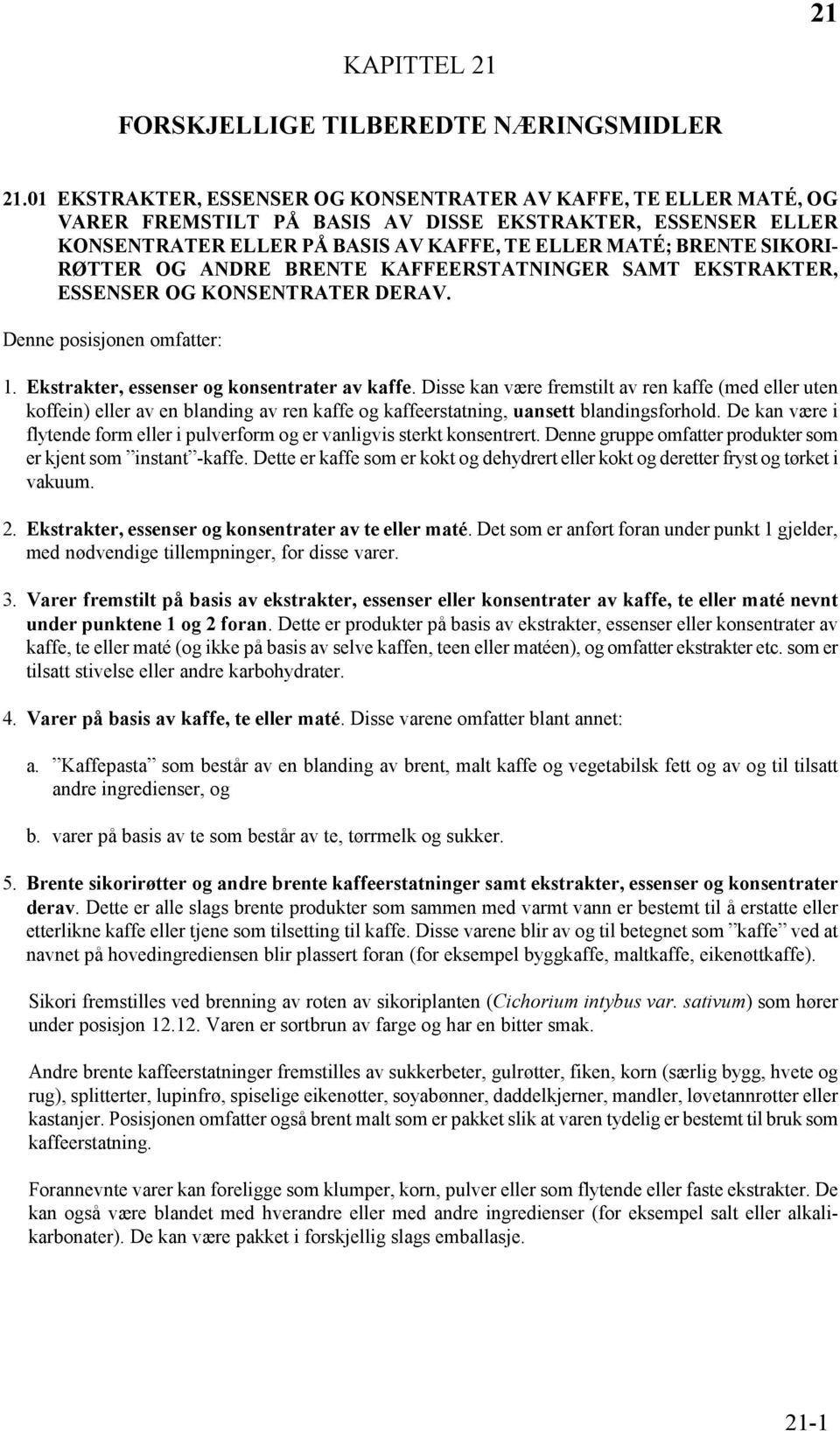 RØTTER OG ANDRE BRENTE KAFFEERSTATNINGER SAMT EKSTRAKTER, ESSENSER OG KONSENTRATER DERAV. Denne posisjonen omfatter: 1. Ekstrakter, essenser og konsentrater av kaffe.