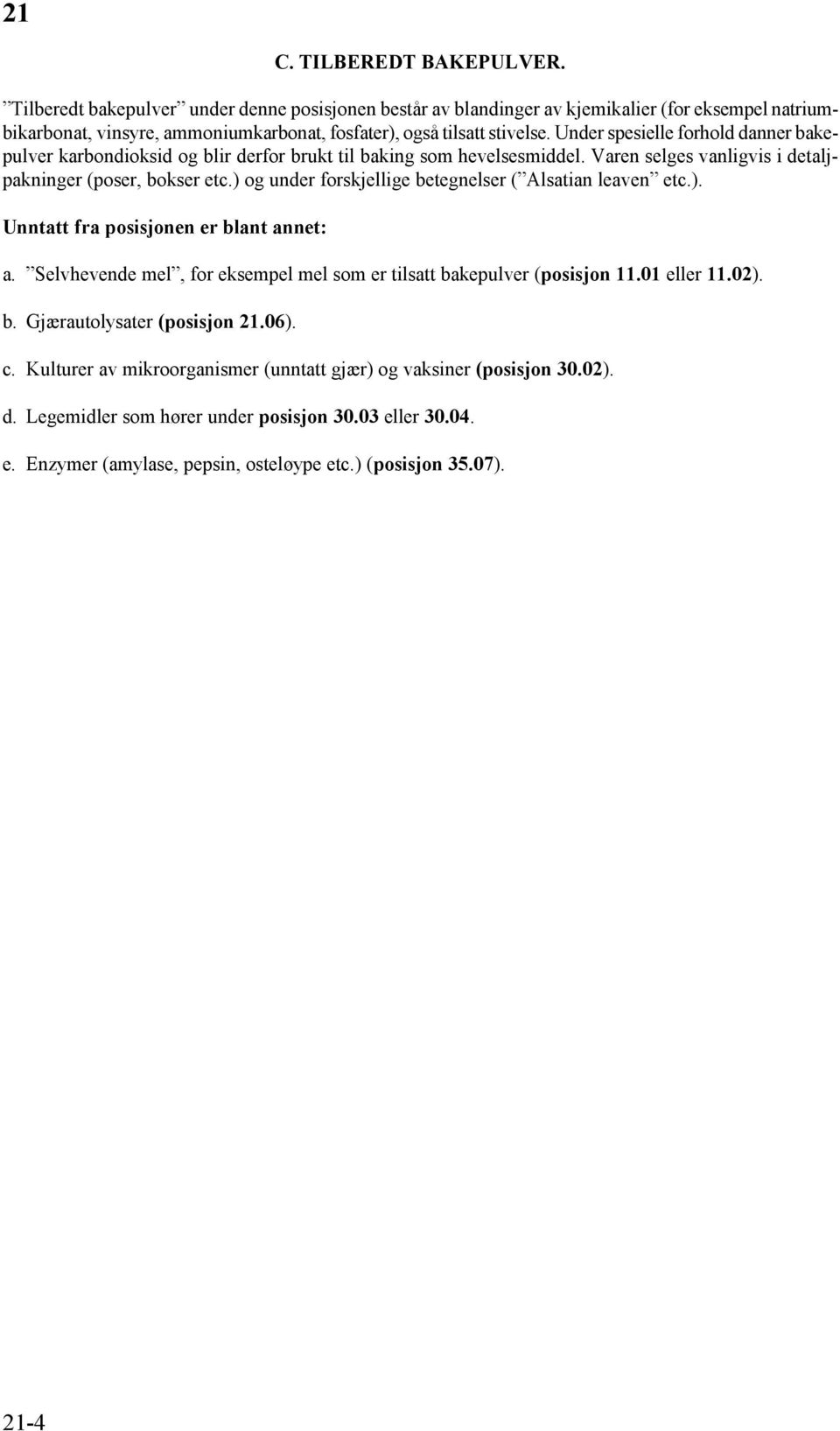 ) og under forskjellige betegnelser ( Alsatian leaven etc.). Unntatt fra posisjonen er blant annet: a. Selvhevende mel, for eksempel mel som er tilsatt bakepulver (posisjon 11.01 eller 11.02). b. Gjærautolysater (posisjon 21.