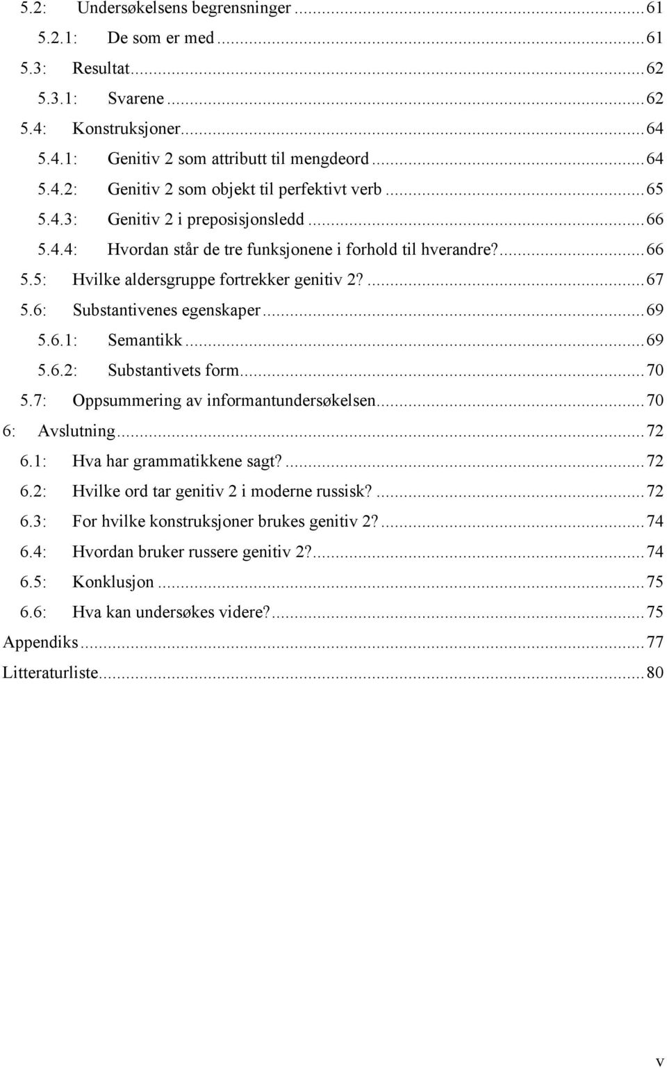 ..69 5.6.1: Semantikk...69 5.6.2: Substantivets form...70 5.7: Oppsummering av informantundersøkelsen...70 6: Avslutning...72 6.1: Hva har grammatikkene sagt?...72 6.2: Hvilke ord tar genitiv 2 i moderne russisk?