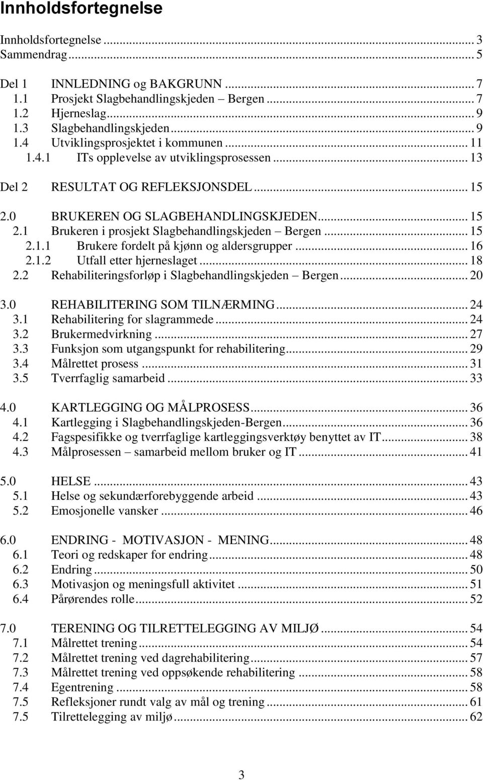 .. 16 2.1.2 Utfall etter hjerneslaget... 18 2.2 Rehabiliteringsforløp i Slagbehandlingskjeden Bergen... 20 3.0 REHABILITERING SOM TILNÆRMING... 24 3.1 Rehabilitering for slagrammede... 24 3.2 Brukermedvirkning.