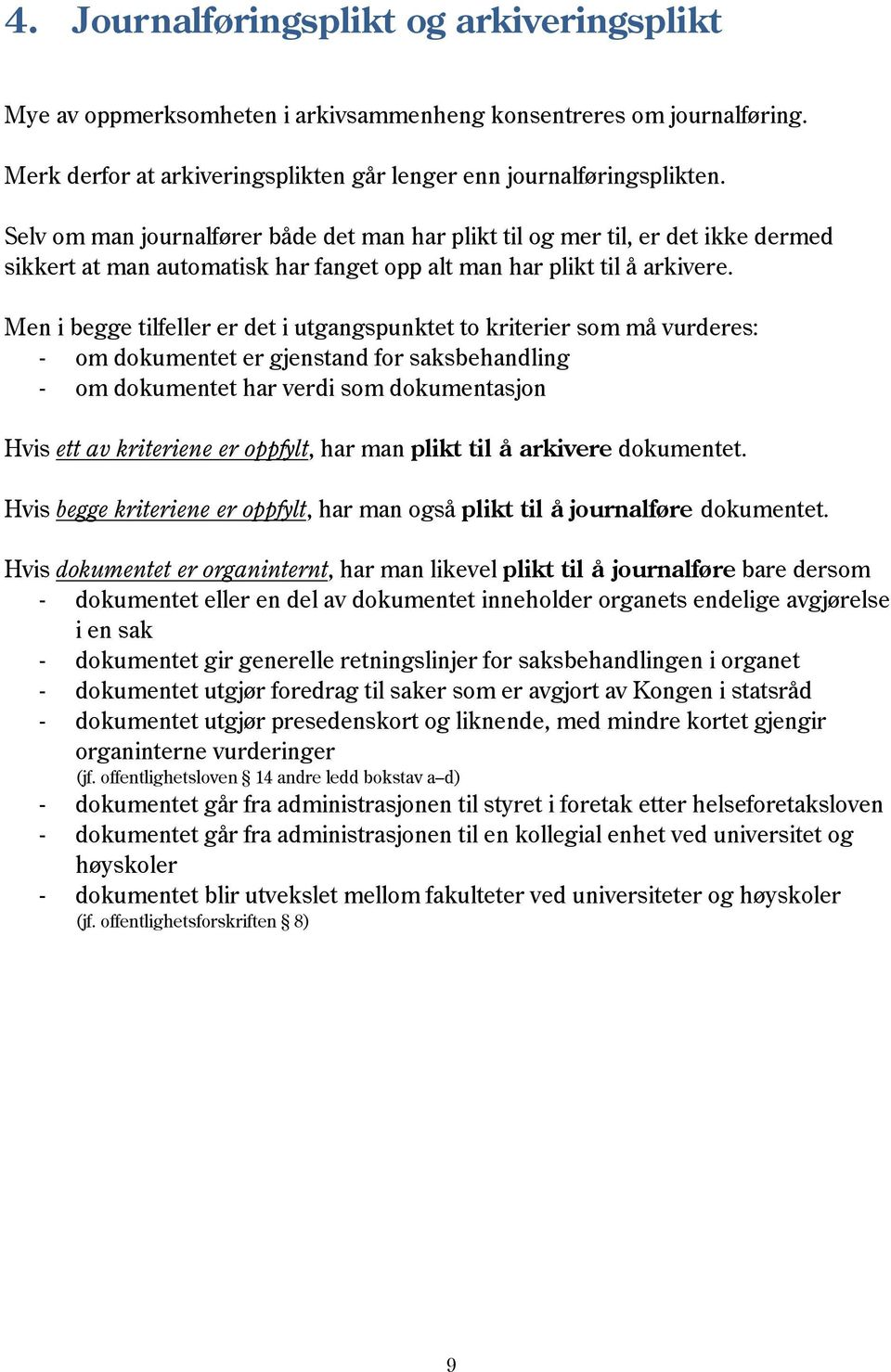 Men i begge tilfeller er det i utgangspunktet to kriterier som må vurderes: - om dokumentet er gjenstand for saksbehandling - om dokumentet har verdi som dokumentasjon Hvis ett av kriteriene er