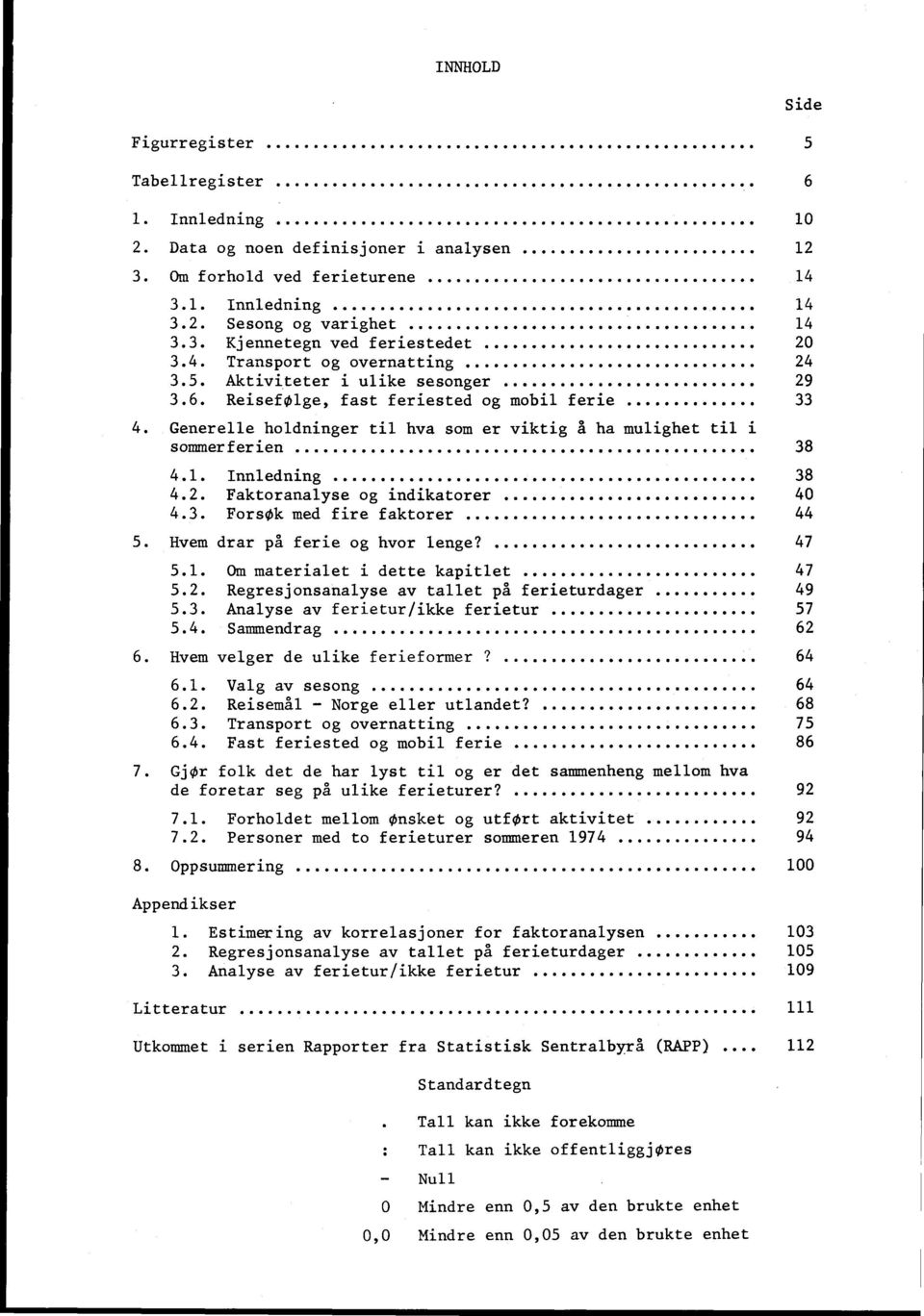 ................. 24 3.5. Aktiviteter i ulike sesonger...... 29 3.6. Reisefølge, fast feriested og mobil ferie.. 33 4. Generelle holdninger til hva som er viktig å ha mulighet til i sommerferien.