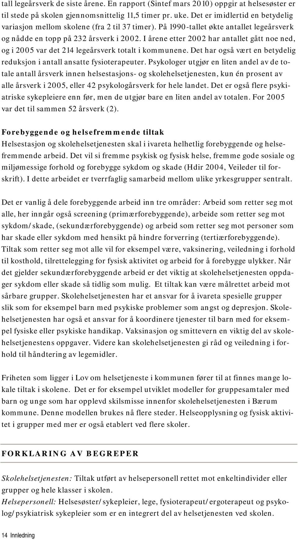 I årene etter 2002 har antallet gått noe ned, og i 2005 var det 214 legeårsverk totalt i kommunene. Det har også vært en betydelig reduksjon i antall ansatte fysioterapeuter.