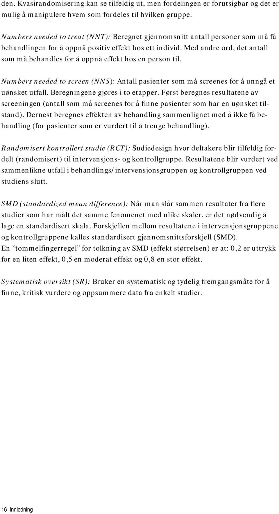 Med andre ord, det antall som må behandles for å oppnå effekt hos en person til. Numbers needed to screen (NNS): Antall pasienter som må screenes for å unngå et uønsket utfall.