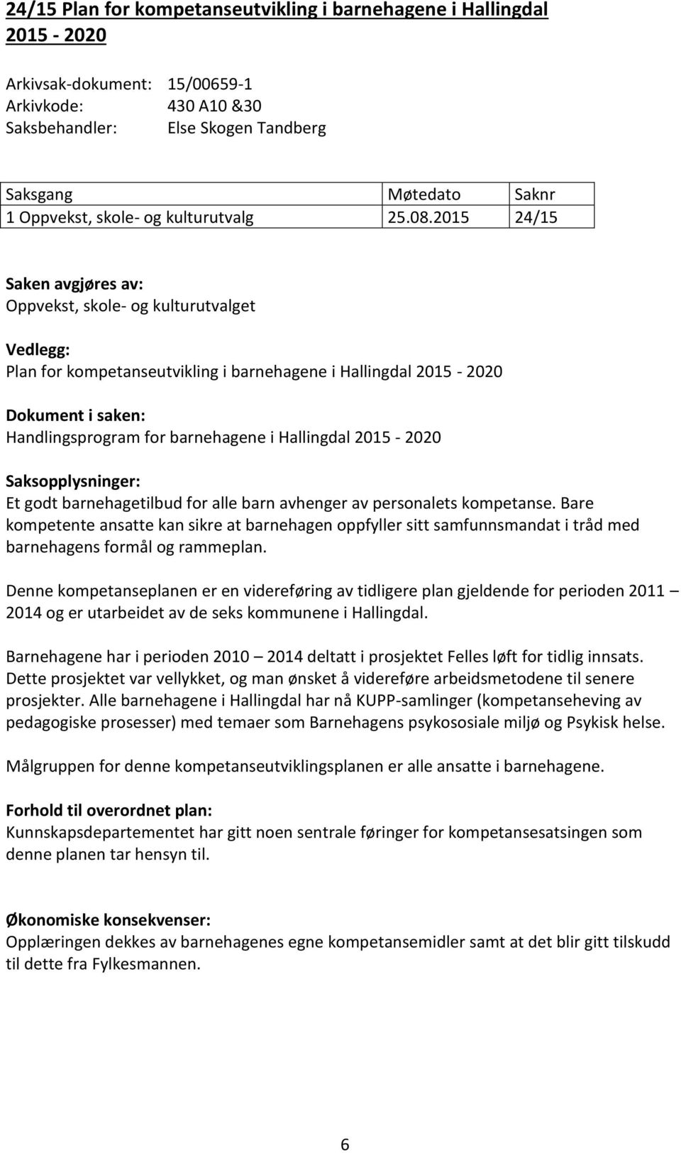 2015 24/15 Saken avgjøres av: Oppvekst, skole- og kulturutvalget Vedlegg: Plan for kompetanseutvikling i barnehagene i Hallingdal 2015-2020 Dokument i saken: Handlingsprogram for barnehagene i