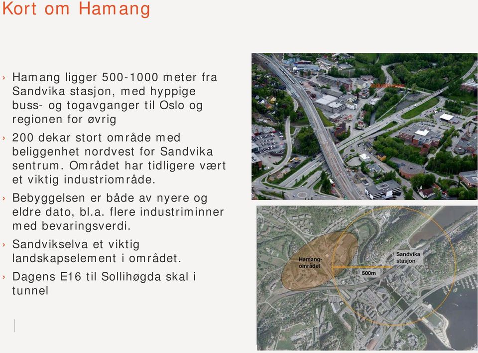 Området har tidligere vært et viktig industriområde. Bebyggelsen er både av nyere og eldre dato, bl.a. flere industriminner med bevaringsverdi.