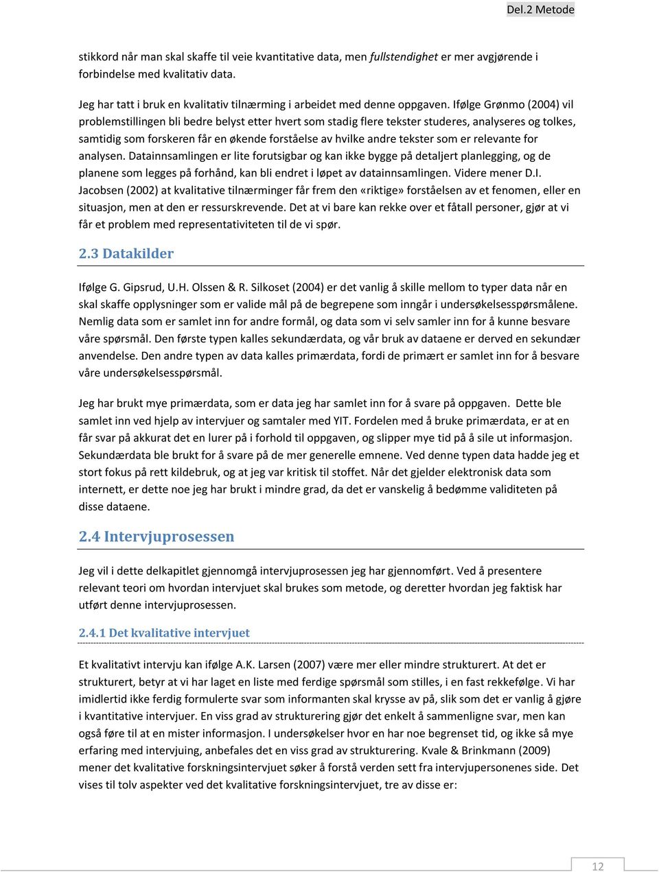 Ifølge Grønmo (2004) vil problemstillingen bli bedre belyst etter hvert som stadig flere tekster studeres, analyseres og tolkes, samtidig som forskeren får en økende forståelse av hvilke andre