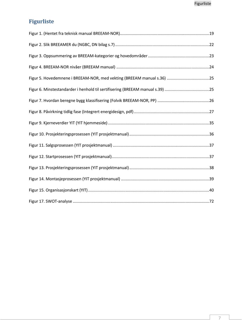 .. 25 Figur 7. Hvordan beregne bygg klassifisering (Folvik BREEAM-NOR, PP)... 26 Figur 8. Påvirkning tidlig fase (Integrert energidesign, pdf)... 27 Figur 9. Kjerneverdier YIT (YIT hjemmeside).