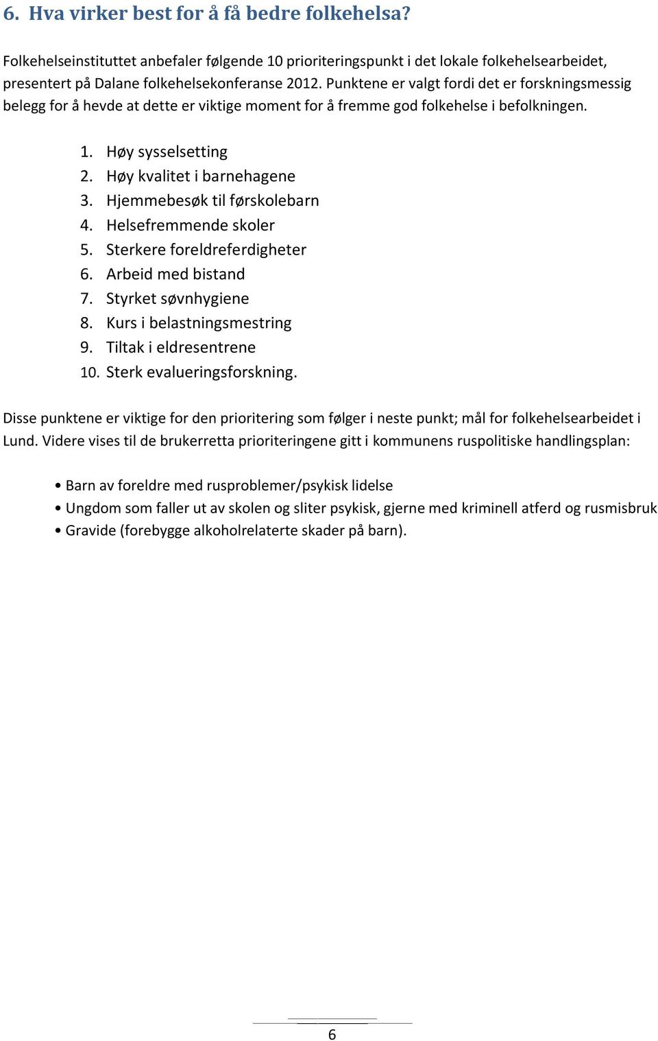 Hjemmebesøk til førskolebarn 4. Helsefremmende skoler 5. Sterkere foreldreferdigheter 6. Arbeid med bistand 7. Styrket søvnhygiene 8. Kurs i belastningsmestring 9. Tiltak i eldresentrene 1.