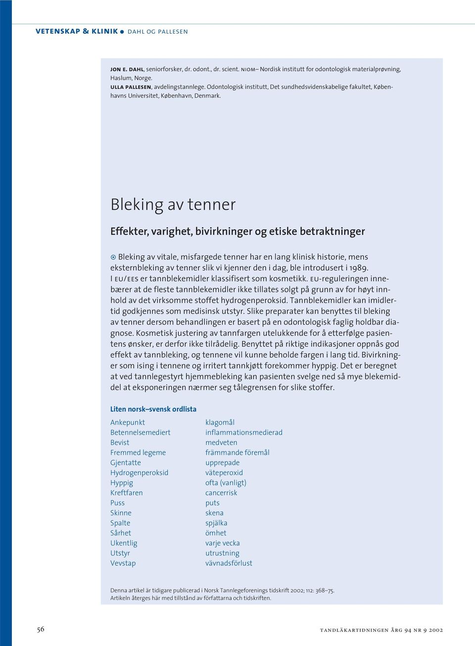 Bleking av tenner Effekter, varighet, bivirkninger og etiske betraktninger Bleking av vitale, misfargede tenner har en lang klinisk historie, mens eksternbleking av tenner slik vi kjenner den i dag,