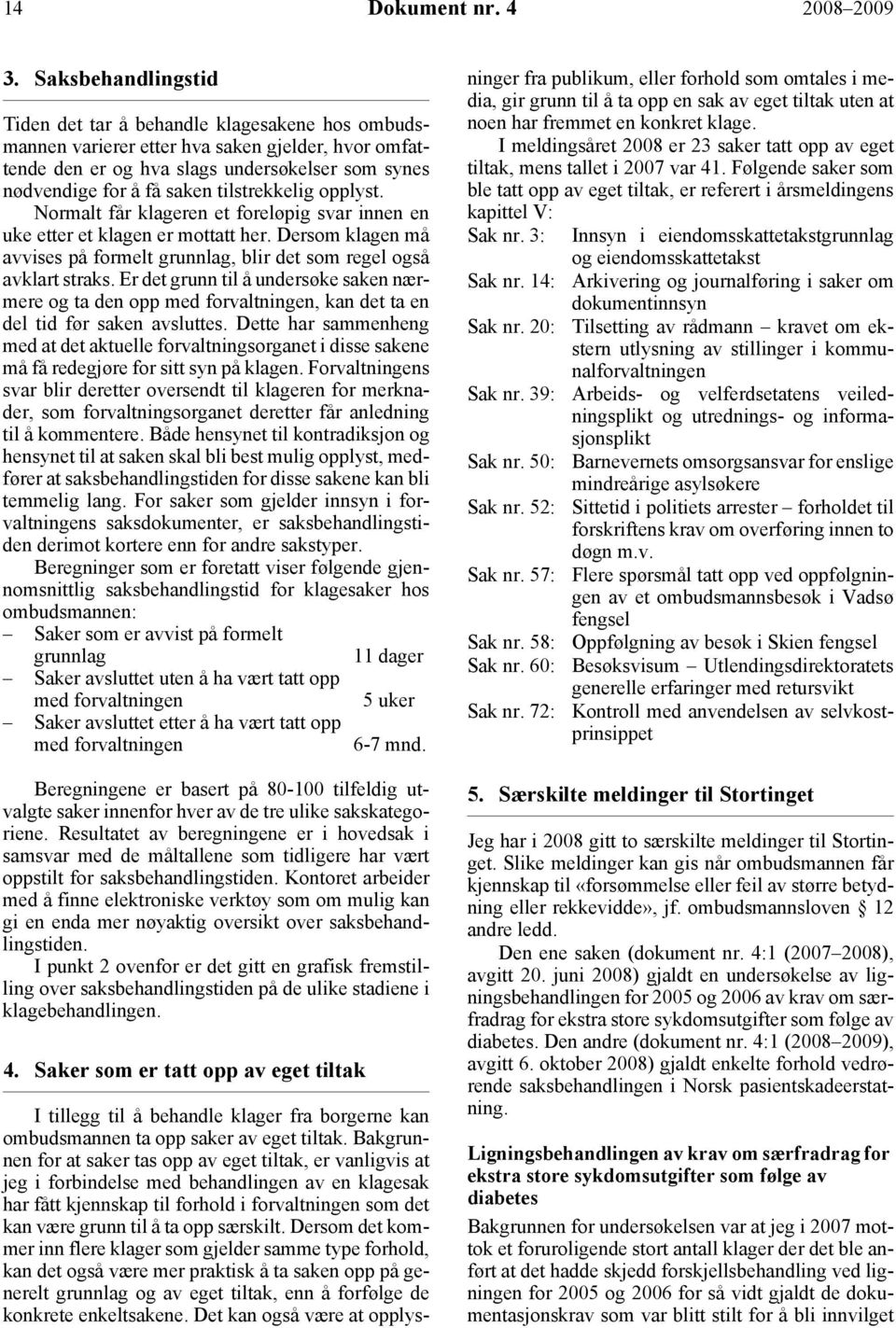 tilstrekkelig opplyst. Normalt får klageren et foreløpig svar innen en uke etter et klagen er mottatt her. Dersom klagen må avvises på formelt grunnlag, blir det som regel også avklart straks.