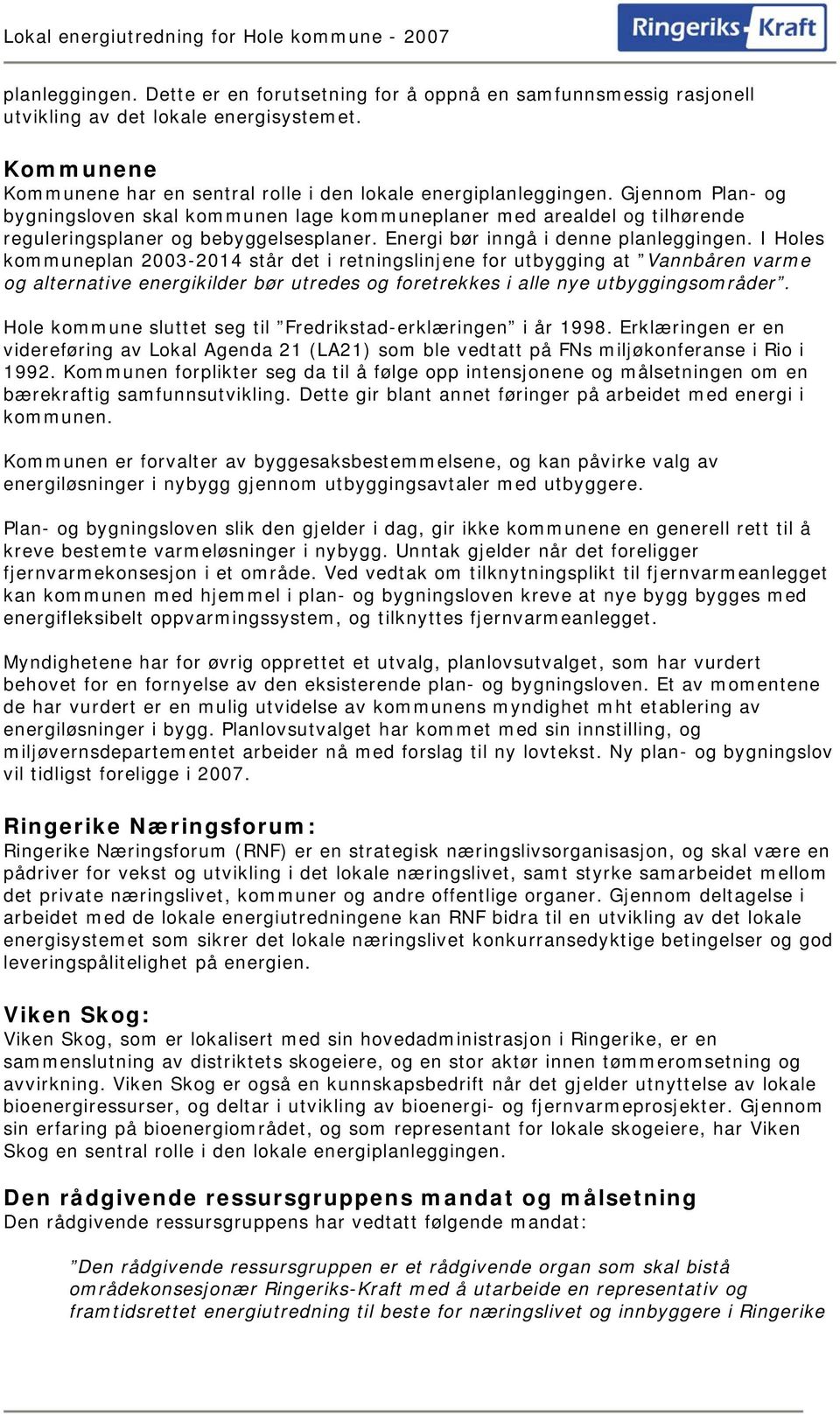 I Holes kommuneplan 2003-2014 står det i retningslinjene for utbygging at Vannbåren varme og alternative energikilder bør utredes og foretrekkes i alle nye utbyggingsområder.