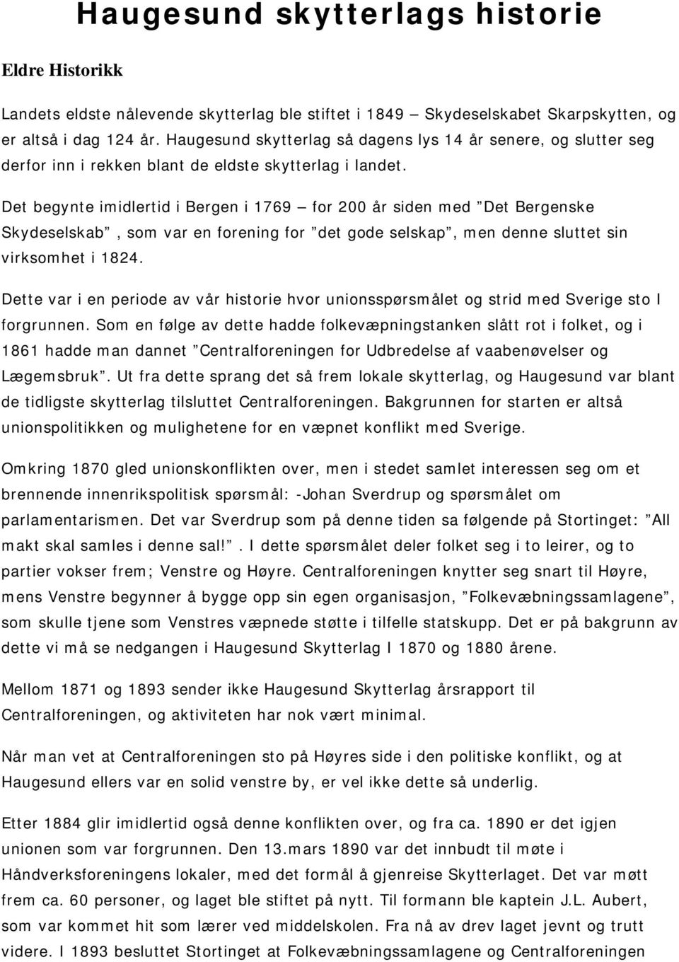 Det begynte imidlertid i Bergen i 1769 for 200 år siden med Det Bergenske Skydeselskab, som var en forening for det gode selskap, men denne sluttet sin virksomhet i 1824.