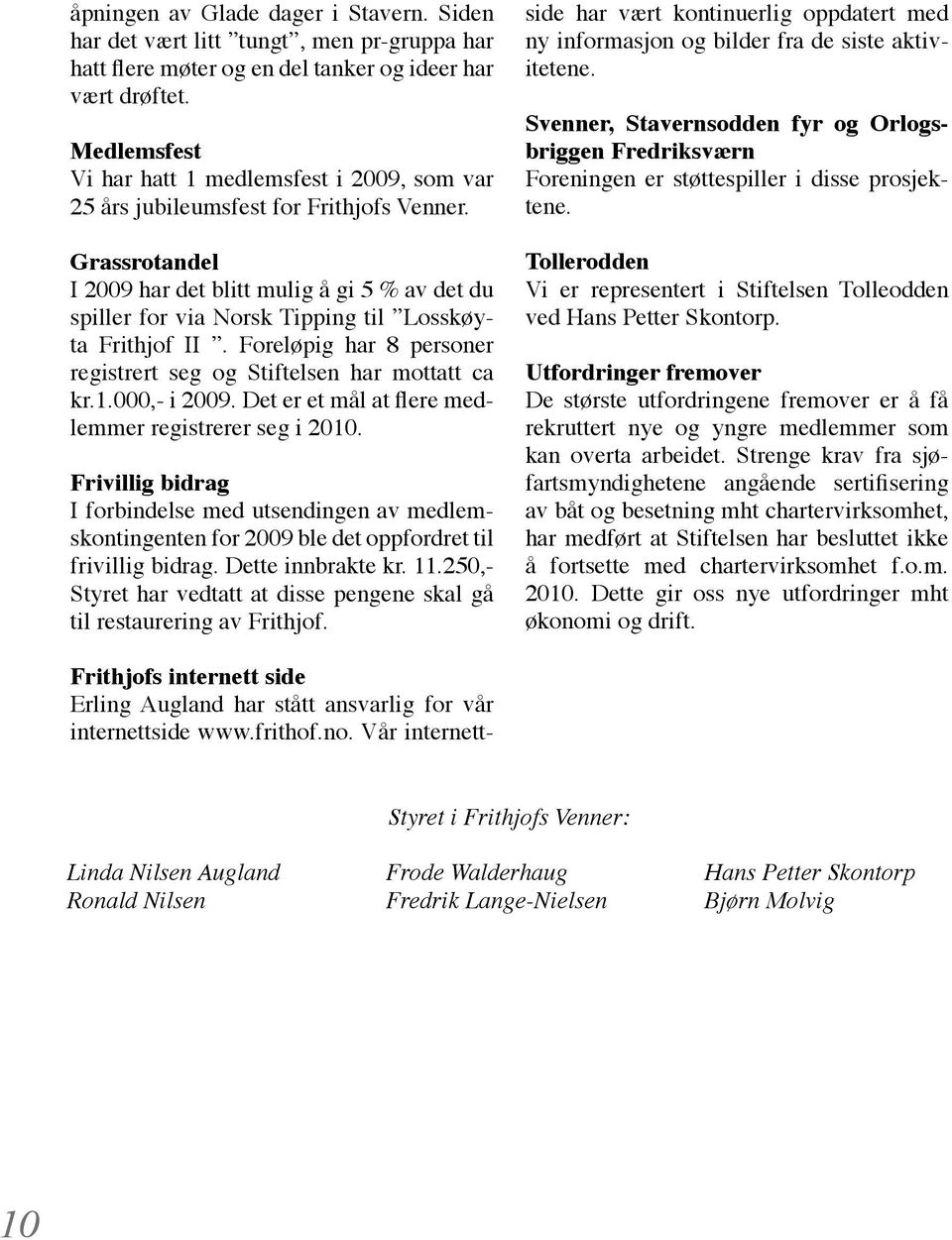 Grassrotandel I 2009 har det blitt mulig å gi 5 % av det du spiller for via Norsk Tipping til Losskøyta Frithjof II. Foreløpig har 8 personer registrert seg og Stiftelsen har mottatt ca kr.1.