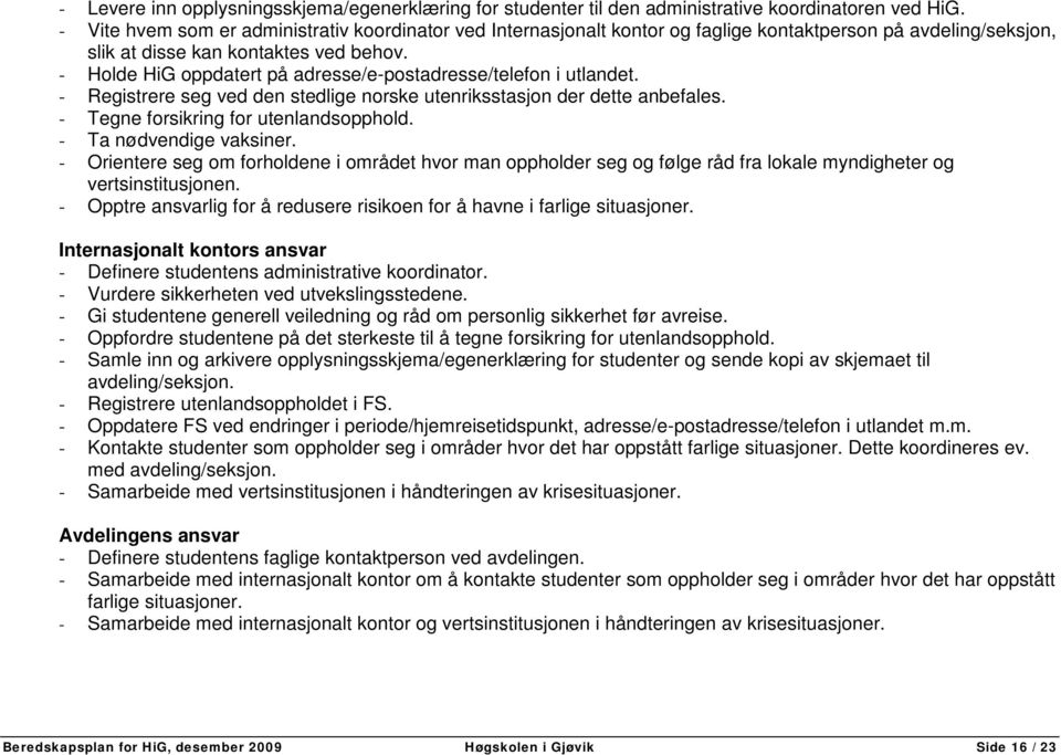 - Holde HiG oppdatert på adresse/e-postadresse/telefon i utlandet. - Registrere seg ved den stedlige norske utenriksstasjon der dette anbefales. - Tegne forsikring for utenlandsopphold.