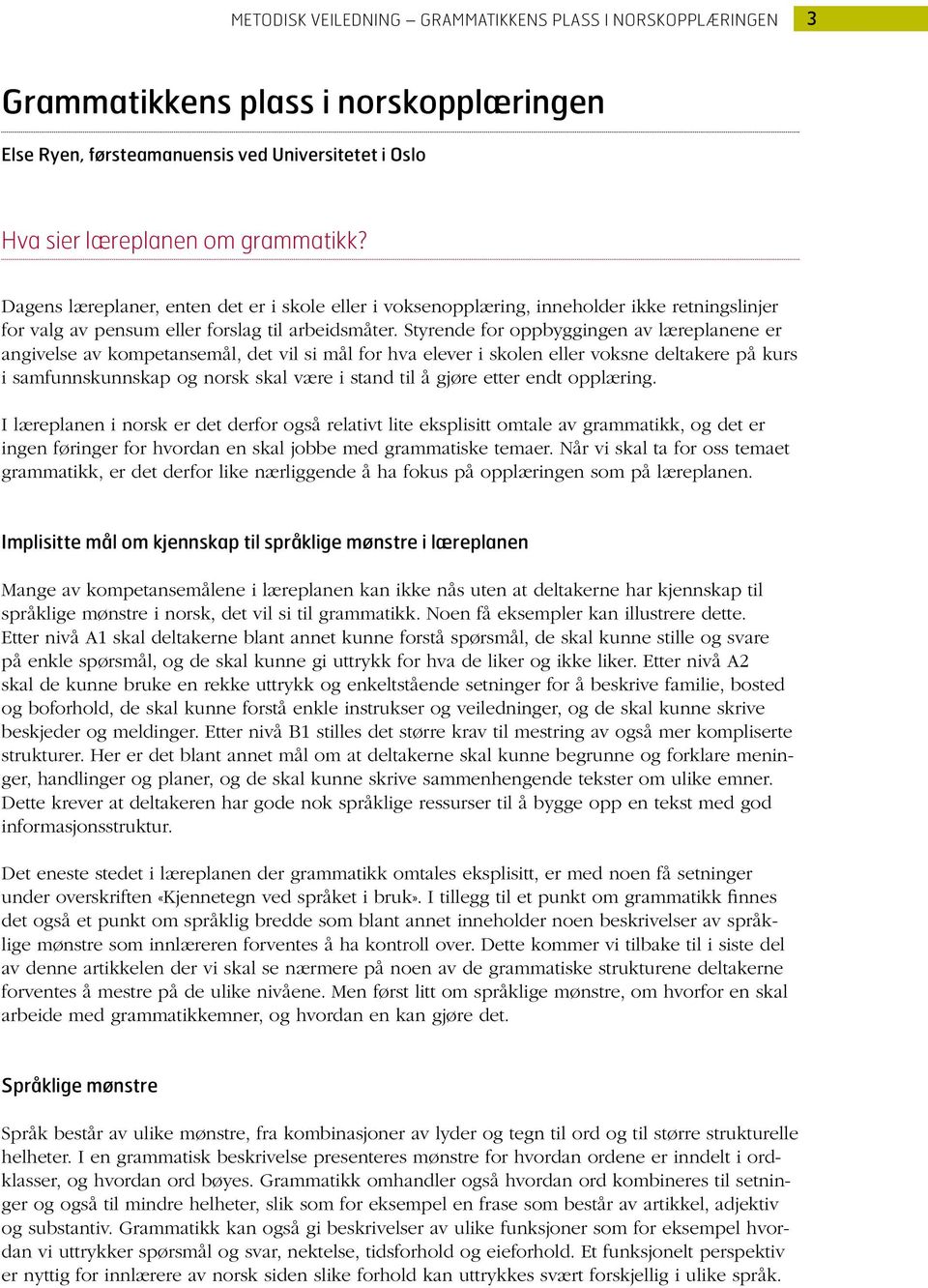 Styrende for oppbyggingen av læreplanene er angivelse av kompetansemål, det vil si mål for hva elever i skolen eller voksne deltakere på kurs i samfunnskunnskap og norsk skal være i stand til å gjøre