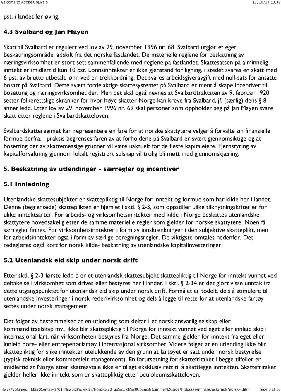 Lønnsinntekter er ikke gjenstand for ligning, i stedet svares en skatt med 6 pst. av brutto utbetalt lønn ved en trekkordning.